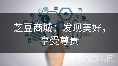 芝豆商城:发现美好,享受尊贵 芝豆商城:发现美好,享受尊贵