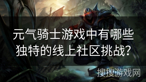 元气骑士游戏中有哪些独特的线上社区挑战？