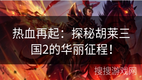 热血再起:探秘胡莱三国2的华丽征程! 热血再起:探秘胡莱三国2的华丽征程!