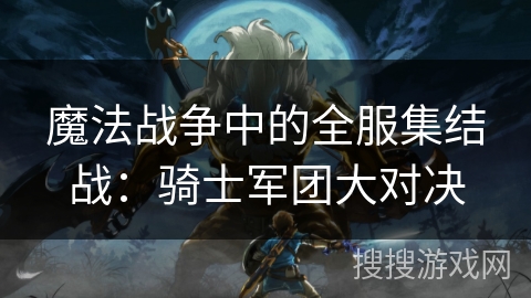 魔法战争中的全服集结战：骑士军团大对决