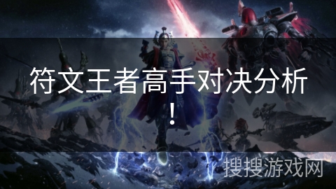 符文王者高手对决分析! 符文王者高手对决分析!