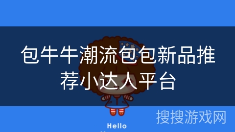 包牛牛潮流包包新品推荐小达人平台 包牛牛潮流包包新品推荐小达人平台