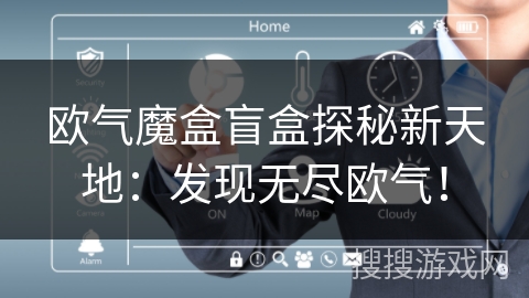 欧气魔盒盲盒探秘新天地：发现无尽欧气！
