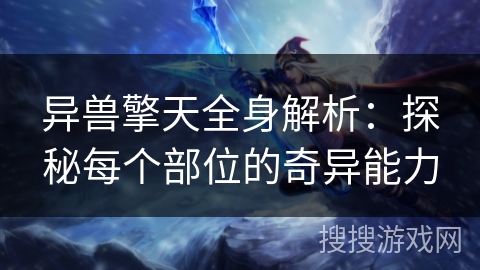 异兽擎天全身解析：探秘每个部位的奇异能力
