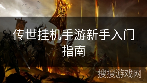 传世挂机手游新手入门指南 传世挂机手游新手入门指南