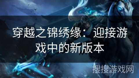 穿越之锦绣缘:迎接游戏中的新版本 穿越之锦绣缘:迎接游戏中的新版本