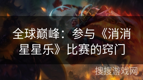 全球巅峰:参与《消消星星乐》比赛的窍门 全球巅峰:参与《消消星星乐》比赛的窍门