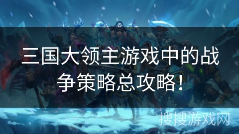 三国大领主游戏中的战争策略总攻略! 三国大领主游戏中的战争策略总攻略!