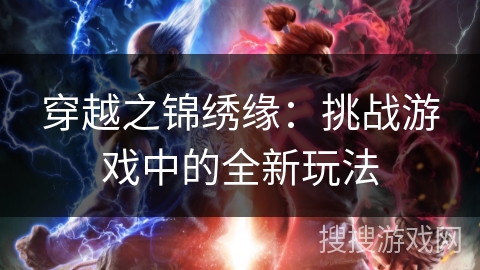 穿越之锦绣缘:挑战游戏中的全新玩法 穿越之锦绣缘:挑战游戏中的全新玩法