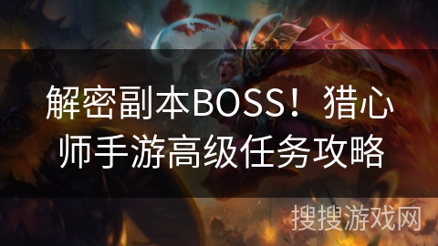 解密副本BOSS!猎心师手游高级任务攻略 解密副本BOSS!猎心师手游高级任务攻略