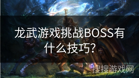 龙武游戏挑战BOSS有什么技巧?