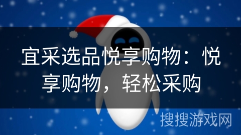 宜采选品悦享购物:悦享购物,轻松采购 宜采选品悦享购物:悦享购物,轻松采购
