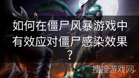 如何在僵尸风暴游戏中有效应对僵尸感染效果?