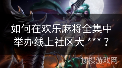 如何在欢乐麻将全集中举办线上社区大 *** ?