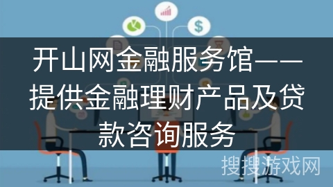 开山网金融服务馆——提供金融理财产品及贷款咨询服务 开山网金融服务馆——提供金融理财产品及贷款咨询服务