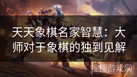 天天象棋名家智慧：大师对于象棋的独到见解