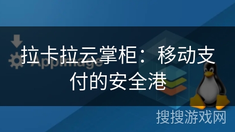 拉卡拉云掌柜：移动支付的安全港