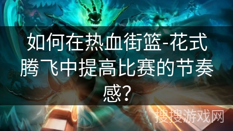 如何在热血街篮-花式腾飞中提高比赛的节奏感？