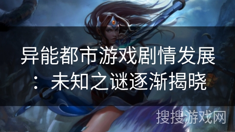 异能都市游戏剧情发展:未知之谜逐渐揭晓 异能都市游戏剧情发展:未知之谜逐渐揭晓