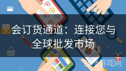 会订货通道:连接您与全球批发市场 会订货通道:连接您与全球批发市场