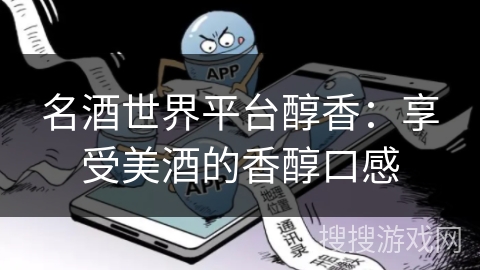 名酒世界平台醇香：享受美酒的香醇口感