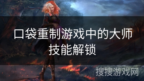 口袋重制游戏中的大师技能解锁 口袋重制游戏中的大师技能解锁