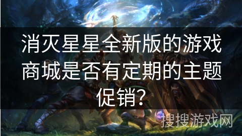 消灭星星全新版的游戏商城是否有定期的主题促销？