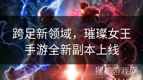 跨足新领域,璀璨女王手游全新副本上线 跨足新领域,璀璨女王手游全新副本上线