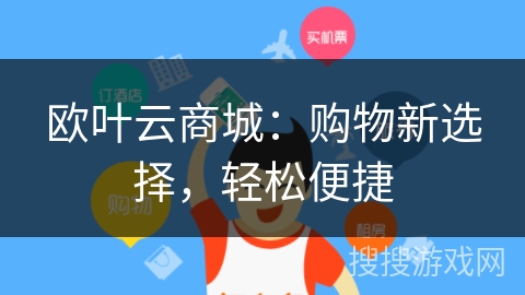 欧叶云商城:购物新选择,轻松便捷 欧叶云商城:购物新选择,轻松便捷