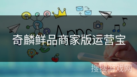 奇麟鲜品商家版运营宝 奇麟鲜品商家版运营宝