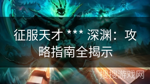 征服天才 *** 深渊：攻略指南全揭示