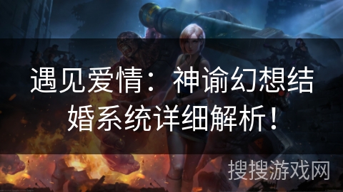 遇见爱情:神谕幻想结婚系统详细解析! 遇见爱情:神谕幻想结婚系统详细解析!