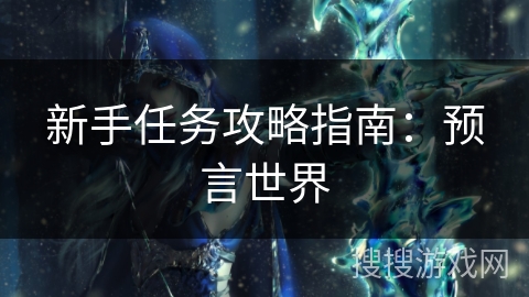 新手任务攻略指南:预言世界 新手任务攻略指南:预言世界