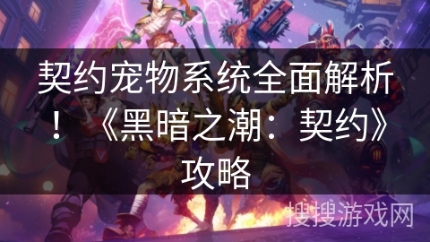 契约宠物系统全面解析!《黑暗之潮:契约》攻略 契约宠物系统全面解析!《黑暗之潮:契约》攻略