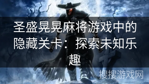 圣盛晃晃麻将游戏中的隐藏关卡:探索未知乐趣 圣盛晃晃麻将游戏中的隐藏关卡:探索未知乐趣