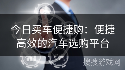 今日买车便捷购:便捷高效的汽车选购平台 今日买车便捷购:便捷高效的汽车选购平台