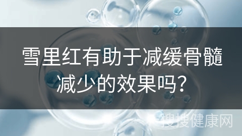 雪里红有助于减缓骨髓减少的效果吗？