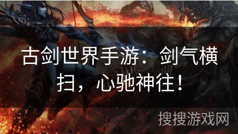 古剑世界手游：剑气横扫，心驰神往！