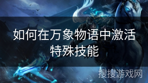 如何在万象物语中激活特殊技能