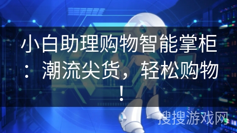 小白助理购物智能掌柜：潮流尖货，轻松购物！