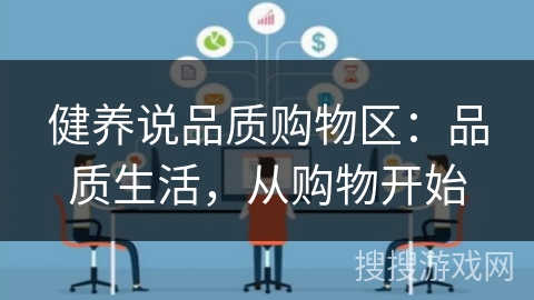 健养说品质购物区：品质生活，从购物开始