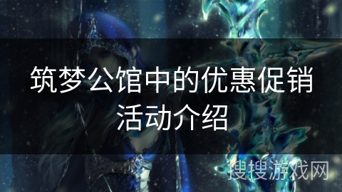 筑梦公馆中的优惠促销活动介绍