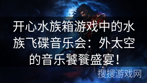 开心水族箱游戏中的水族飞碟音乐会：外太空的音乐饕餮盛宴！