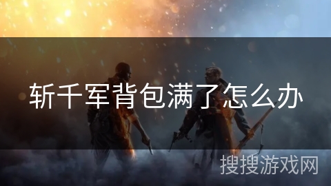 斩千军背包满了怎么办 斩千军背包满了怎么办