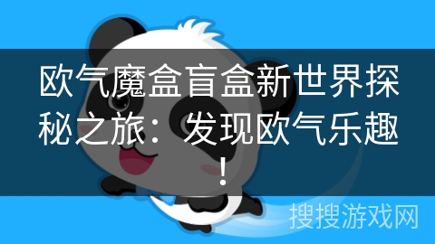 欧气魔盒盲盒新世界探秘之旅:发现欧气乐趣! 欧气魔盒盲盒新世界探秘之旅:发现欧气乐趣!