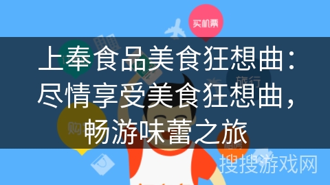 上奉食品美食狂想曲:尽情享受美食狂想曲,畅游味蕾之旅 上奉食品美食狂想曲:尽情享受美食狂想曲,畅游味蕾之旅