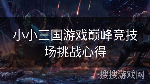 小小三国游戏巅峰竞技场挑战心得 小小三国游戏巅峰竞技场挑战心得
