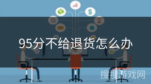 95分不给退货怎么办 95分不给退货怎么办
