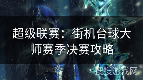 超级联赛:街机台球大师赛季决赛攻略 超级联赛:街机台球大师赛季决赛攻略