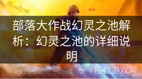 部落大作战幻灵之池解析:幻灵之池的详细说明 部落大作战幻灵之池解析:幻灵之池的详细说明